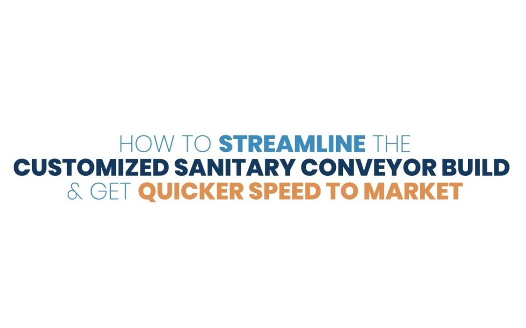How to Streamline the Customized Sanitary Conveyor Build & Get Quicker Speed To Market