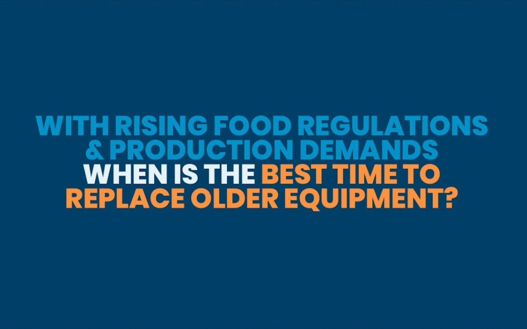 With Rising Food Regulations & Production Demands, When Is The Best Time To Replace Older Equipment?