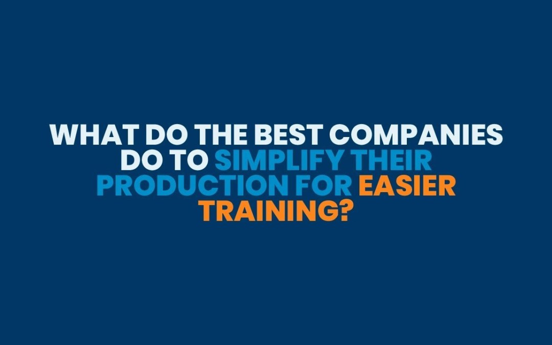 What Do The Best Companies Do To Simplify Their Production For Easier Training?